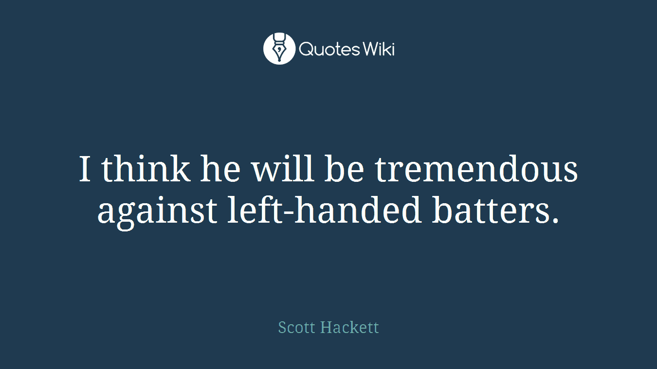 I think he will be tremendous against left-handed batters.