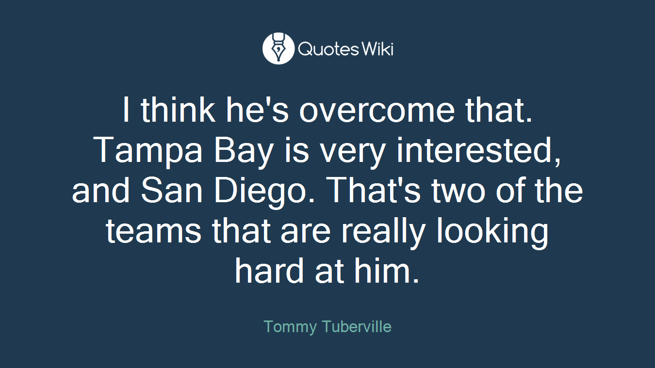I think he's overcome that. Tampa Bay is very interested, and San Diego. That's two of the teams that are really looking hard at him.