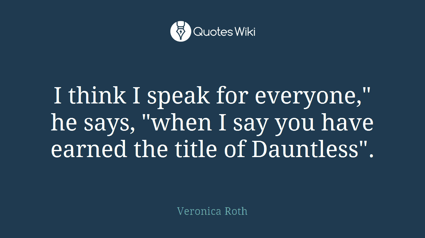 I think I speak for everyone," he says, "when I say you have earned the title of Dauntless".