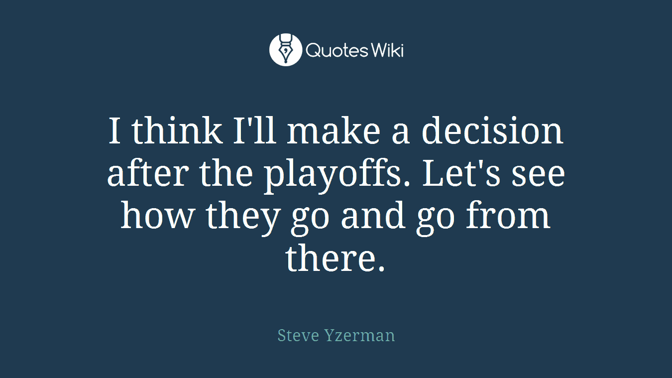 I think I'll make a decision after the playoffs. Let's see how they go and go from there.
