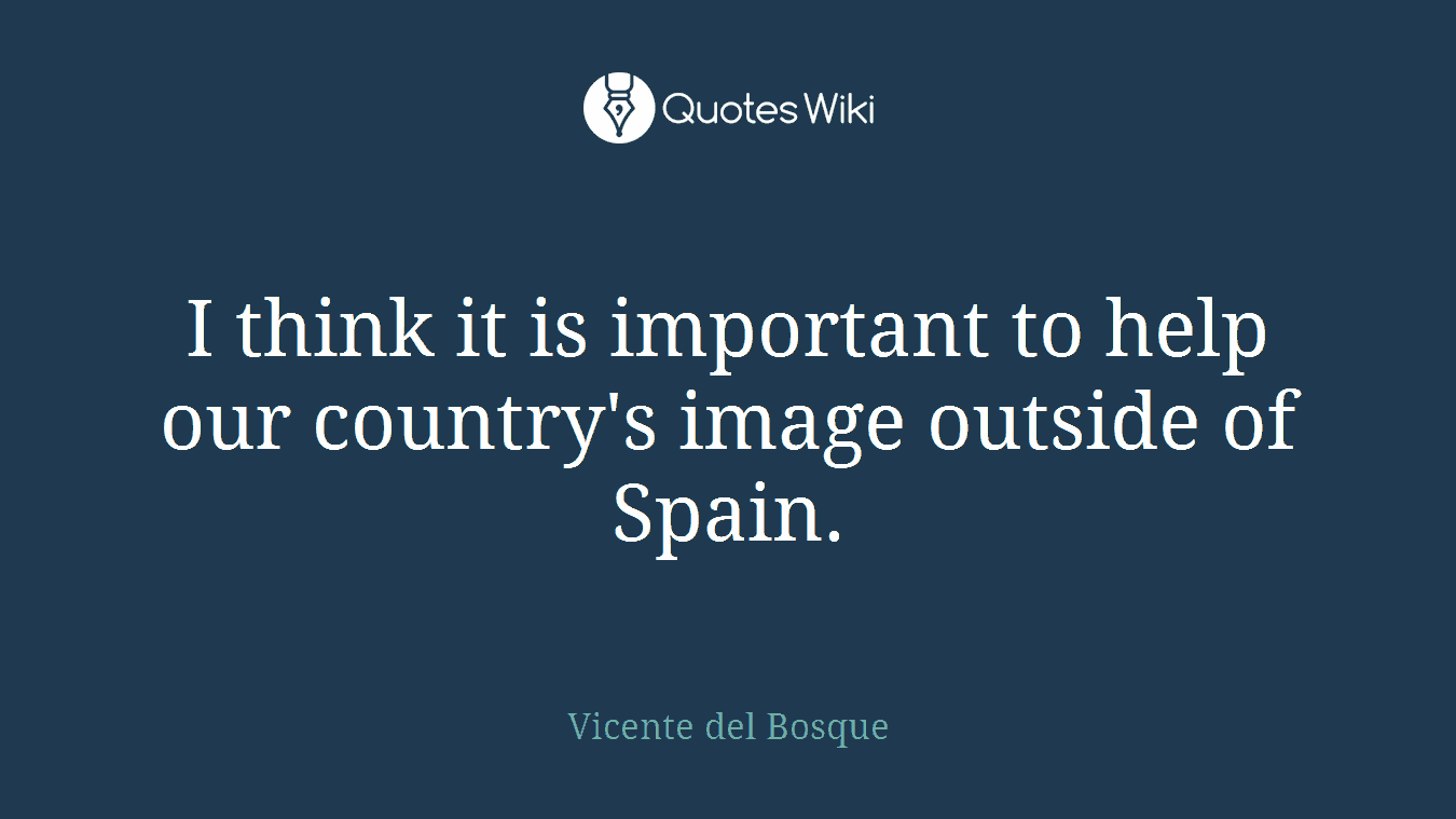I think it is important to help our country's image outside of Spain.