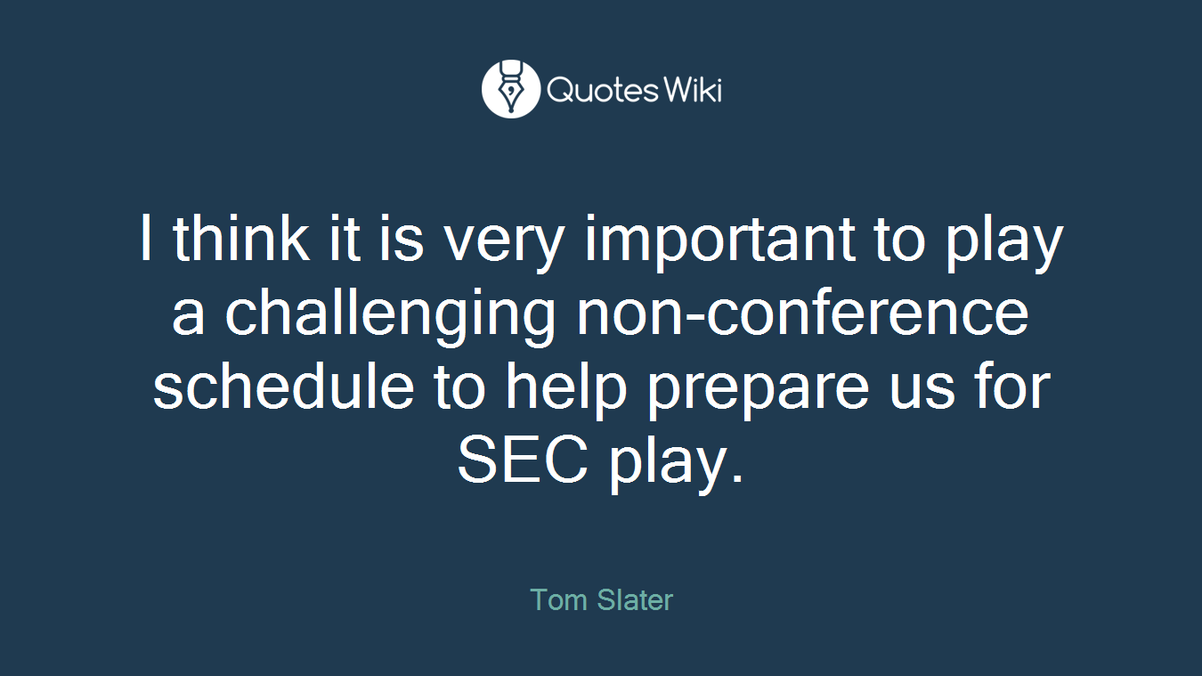I think it is very important to play a challenging non-conference schedule to help prepare us for SEC play.