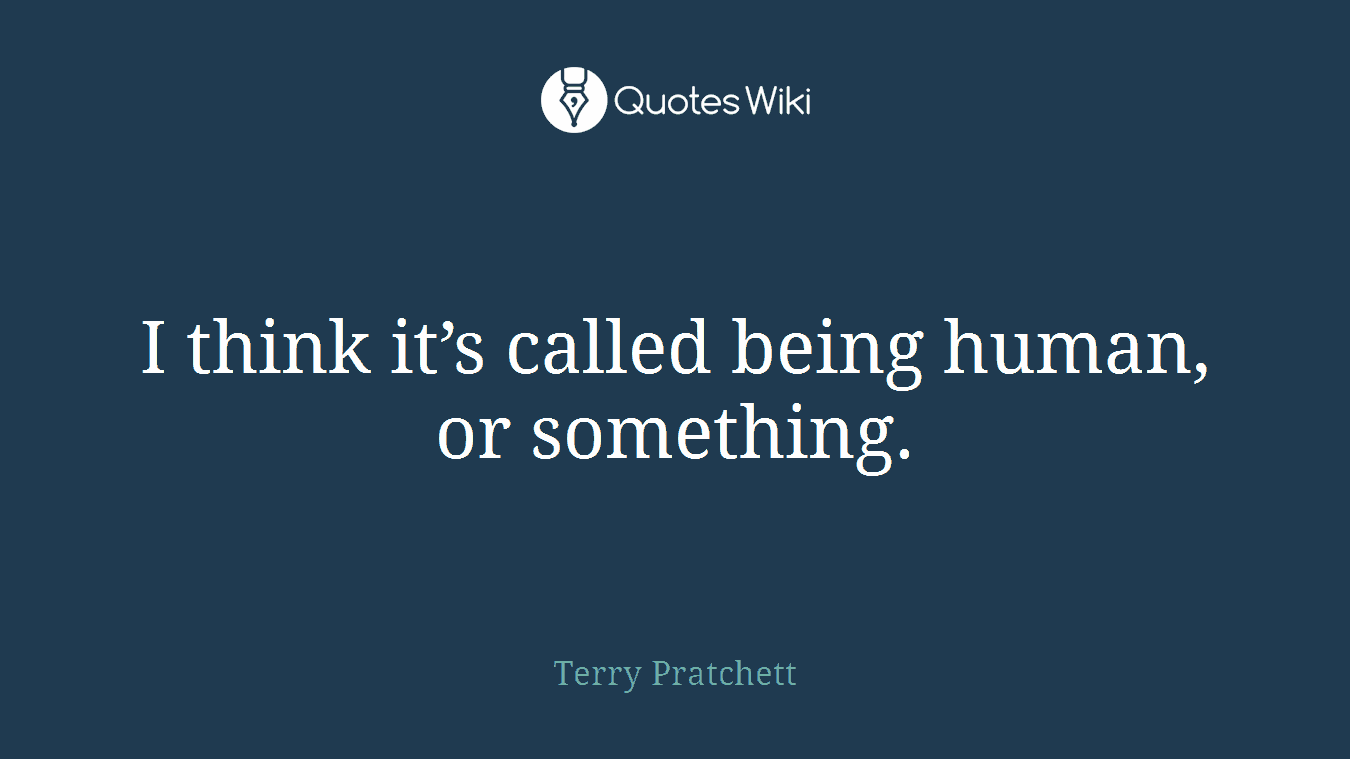 I think it’s called being human, or something.