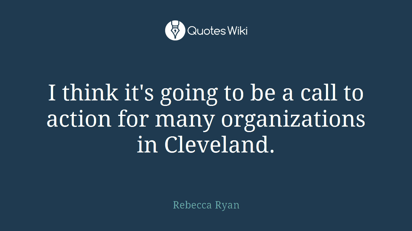I think it's going to be a call to action for many organizations in Cleveland.