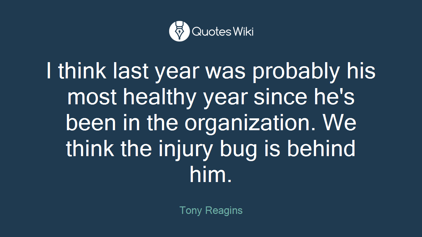 I think last year was probably his most healthy year since he's been in the organization. We think the injury bug is behind him.