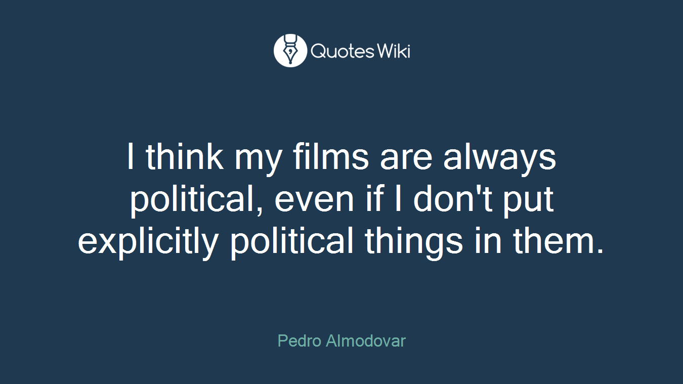 I think my films are always political, even if I don't put explicitly political things in them.