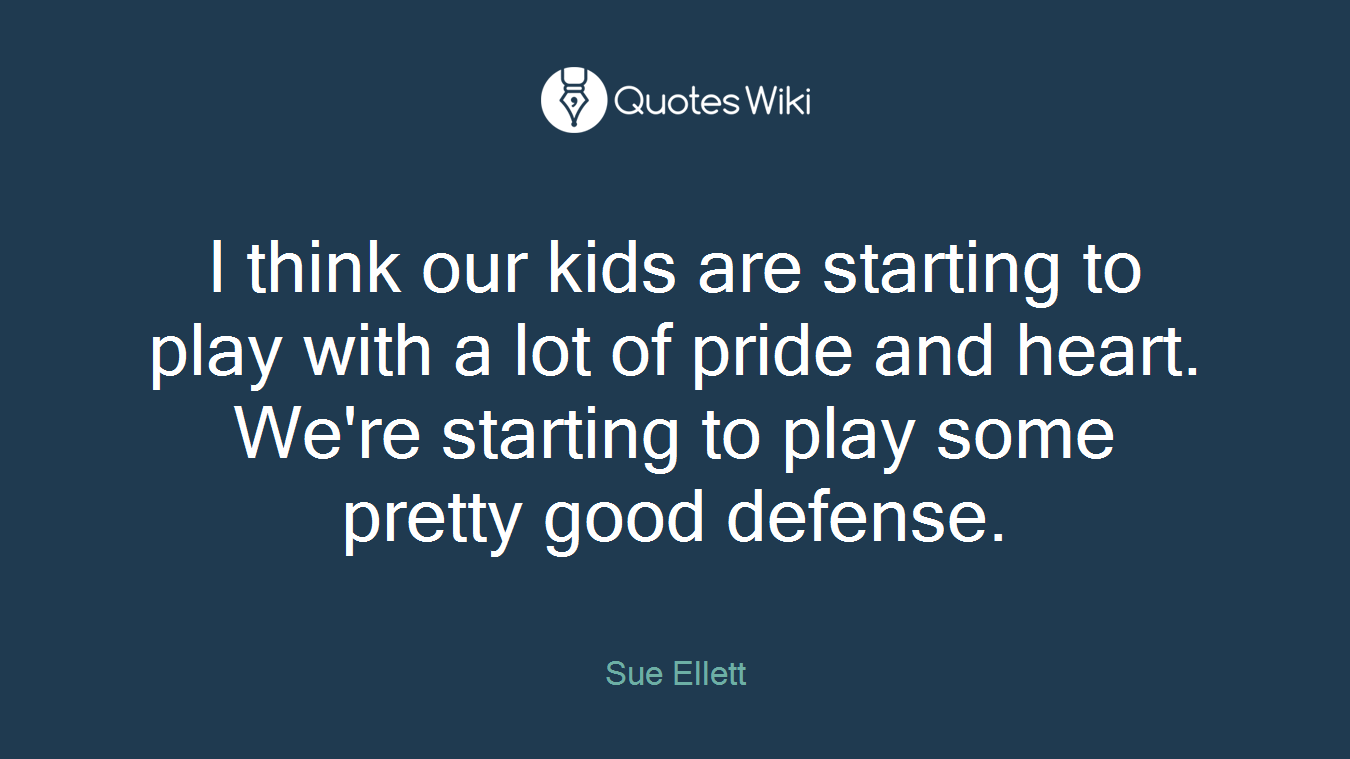 I think our kids are starting to play with a lot of pride and heart. We're starting to play some pretty good defense.