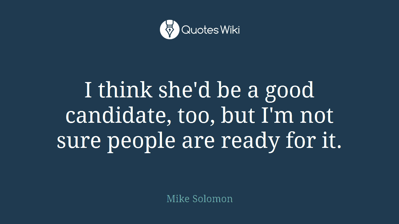 I think she'd be a good candidate, too, but I'm not sure people are ready for it.