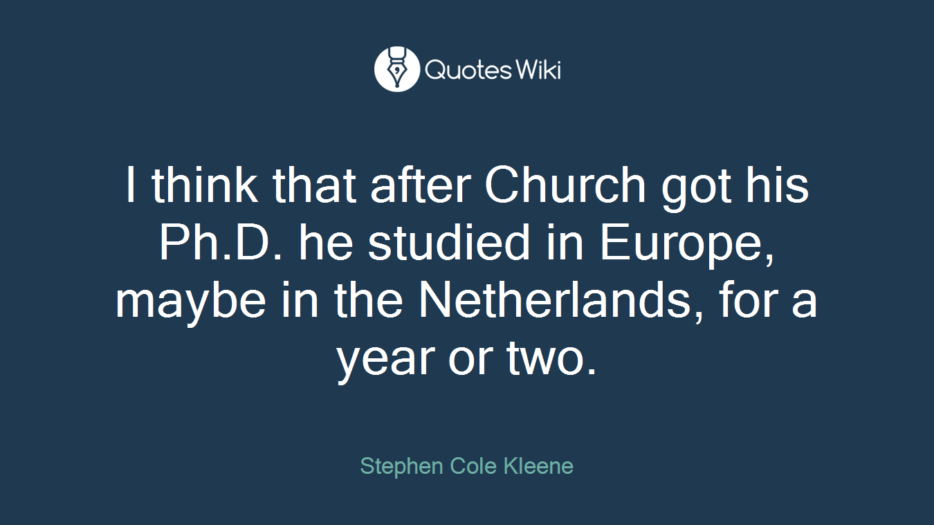 I think that after Church got his Ph.D. he studied in Europe, maybe in the Netherlands, for a year or two.