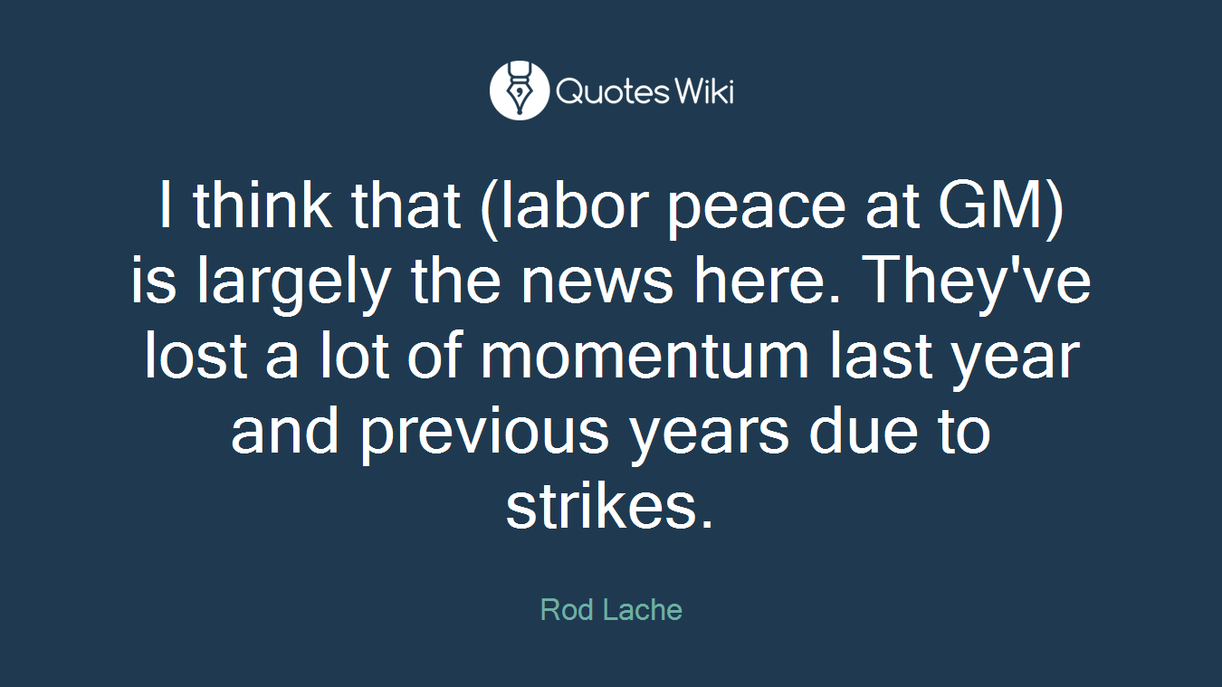 I think that (labor peace at GM) is largely the news here. They've lost a lot of momentum last year and previous years due to strikes.