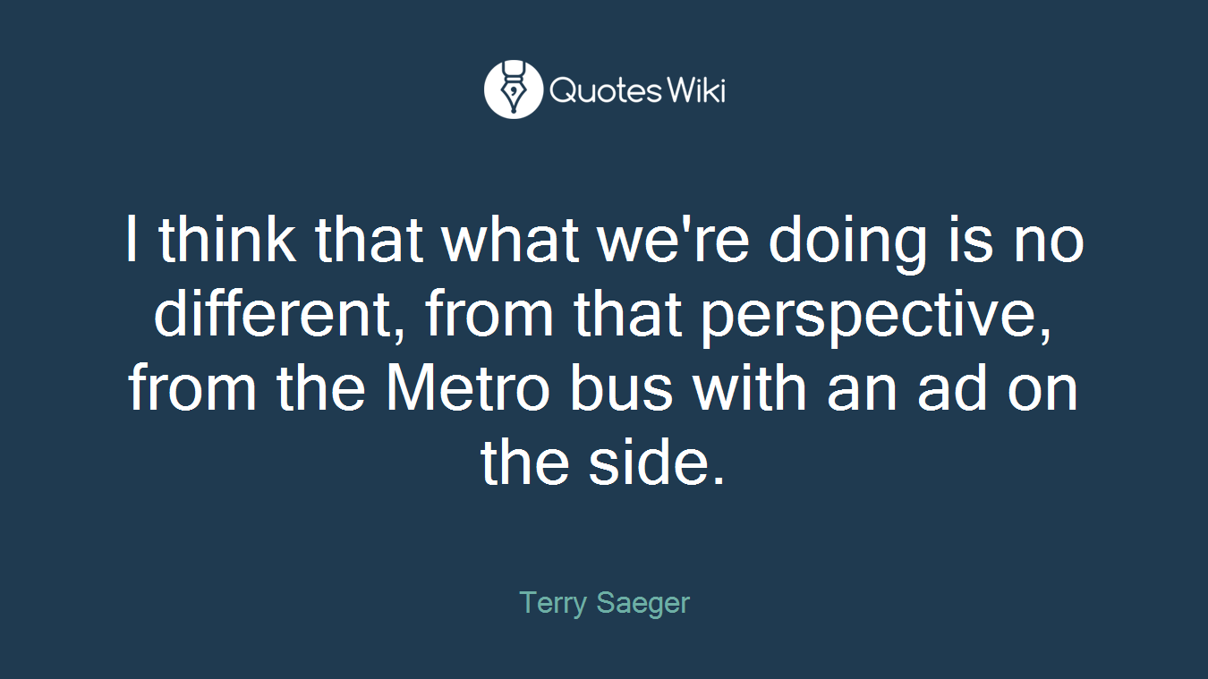I think that what we're doing is no different, from that perspective, from the Metro bus with an ad on the side.