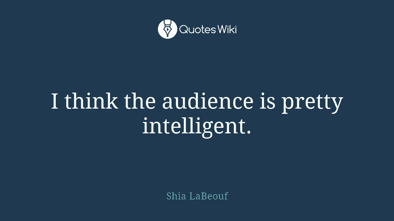 I think the audience is pretty intelligent.