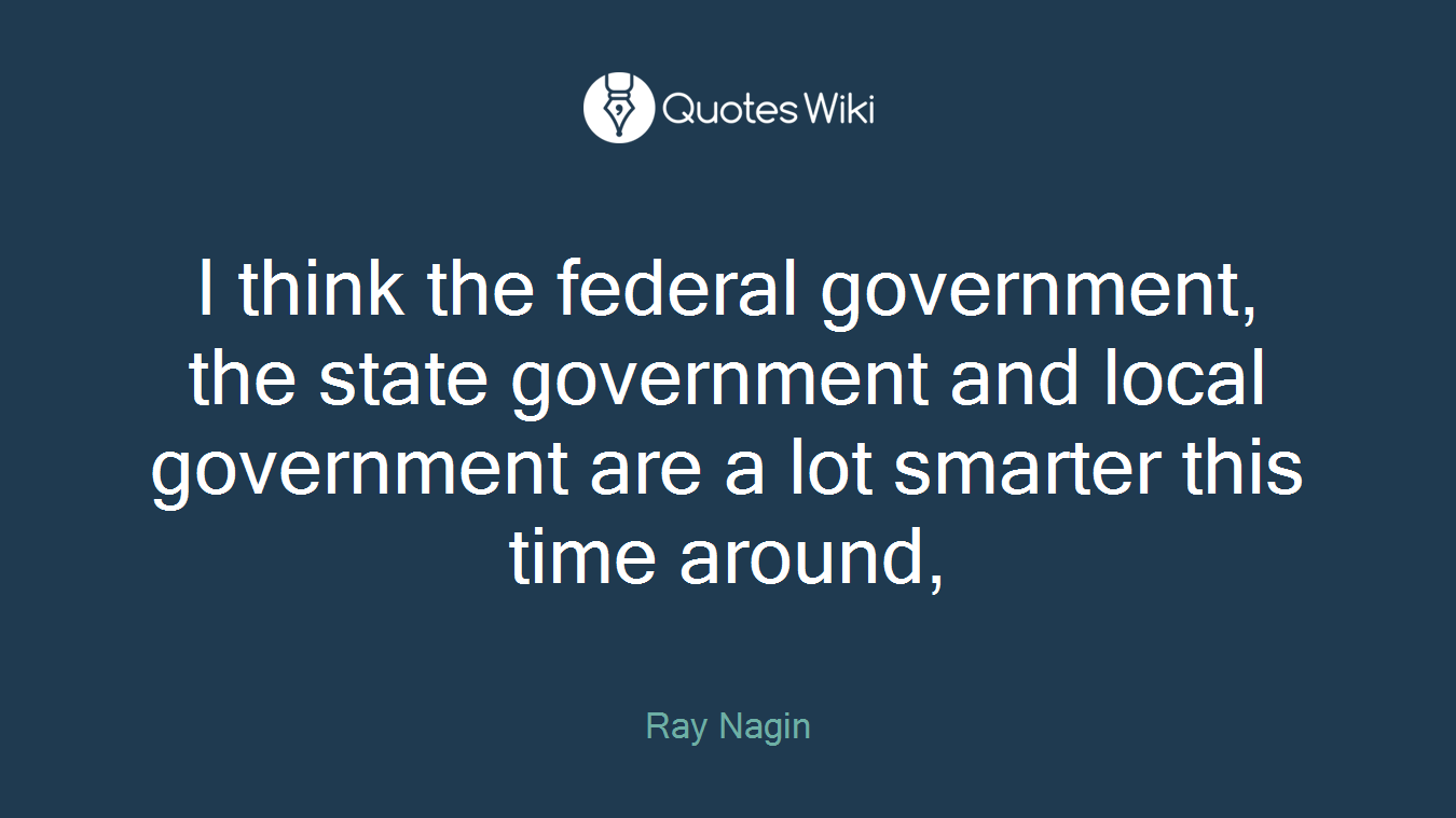 I think the federal government, the state government and local government are a lot smarter this time around,