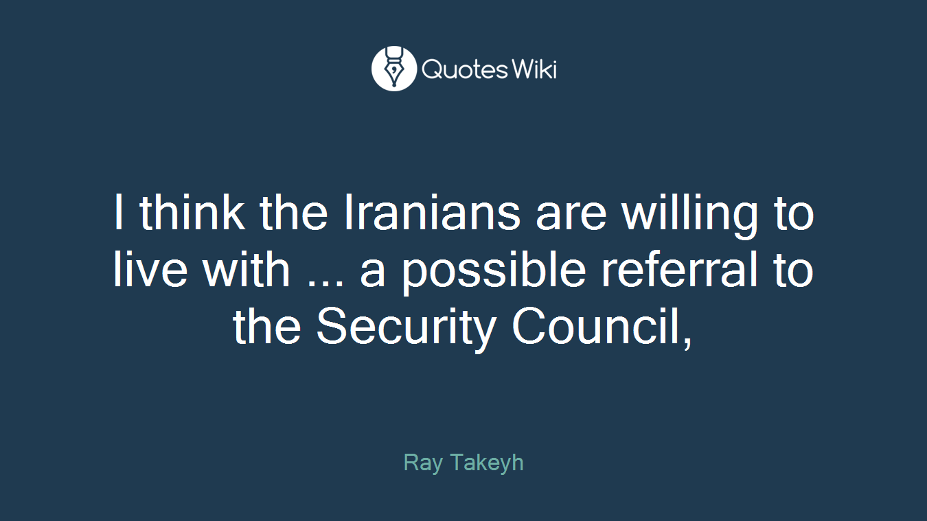 I think the Iranians are willing to live with ... a possible referral to the Security Council,