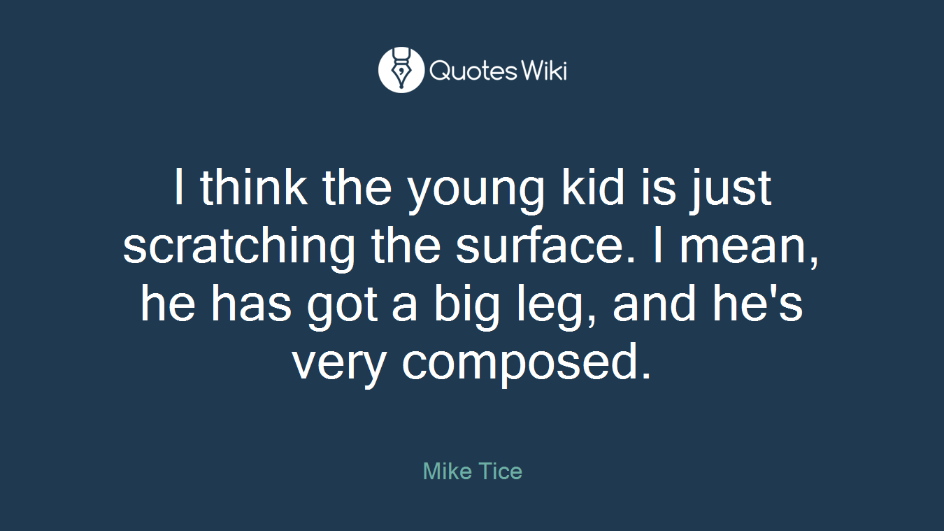 I think the young kid is just scratching the surface. I mean, he has got a big leg, and he's very composed.