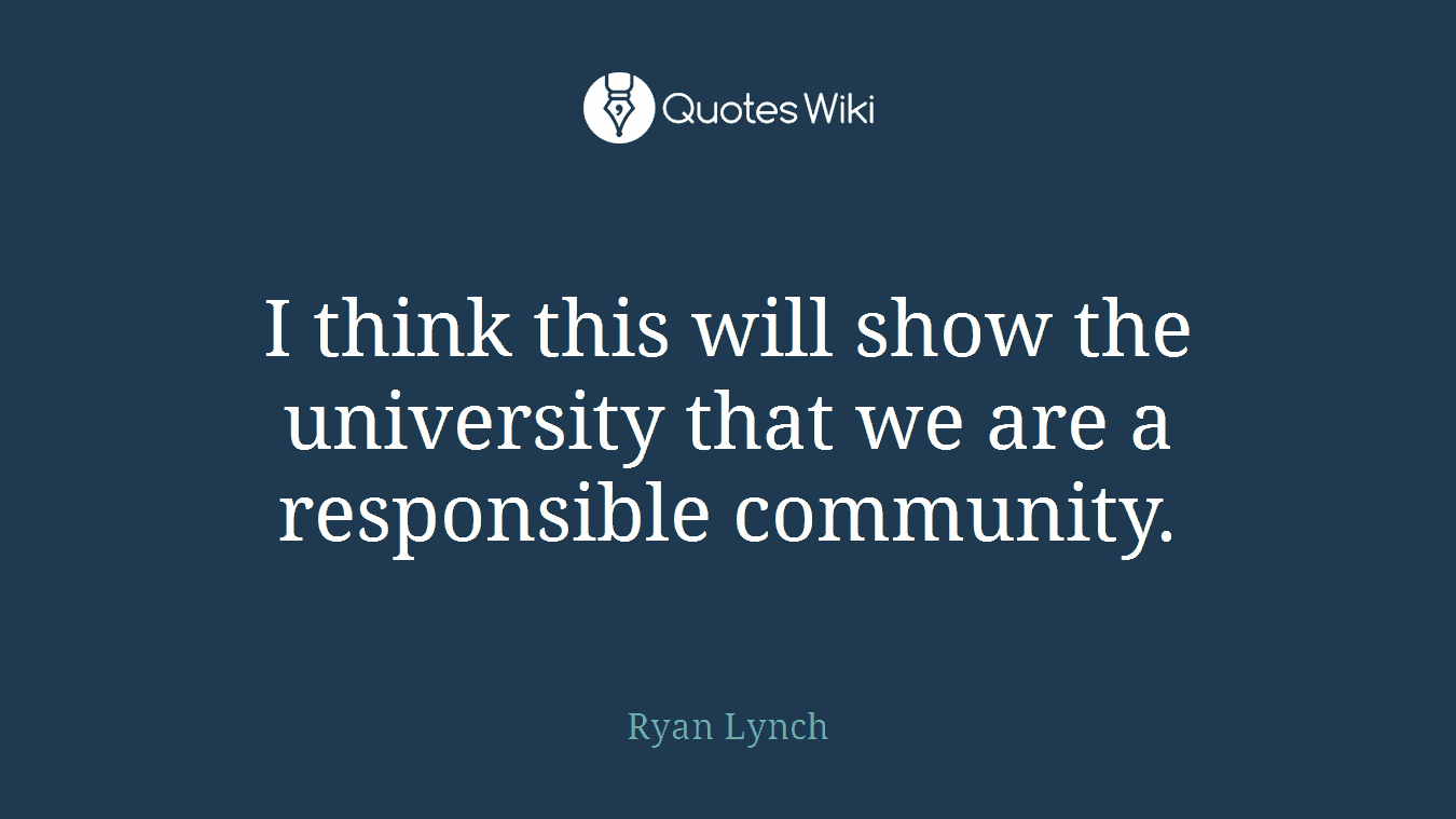I think this will show the university that we are a responsible community.