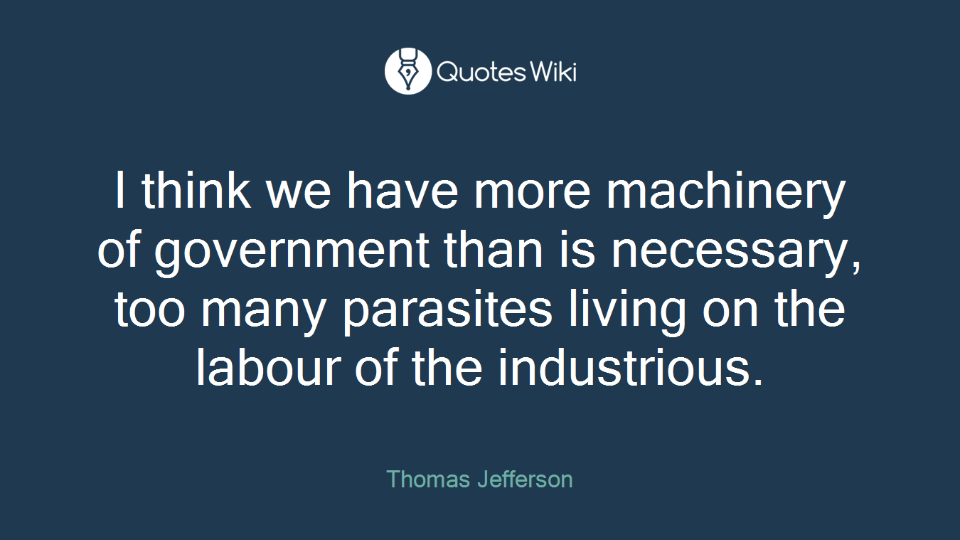 I think we have more machinery of government than is necessary, too many parasites living on the labour of the industrious.