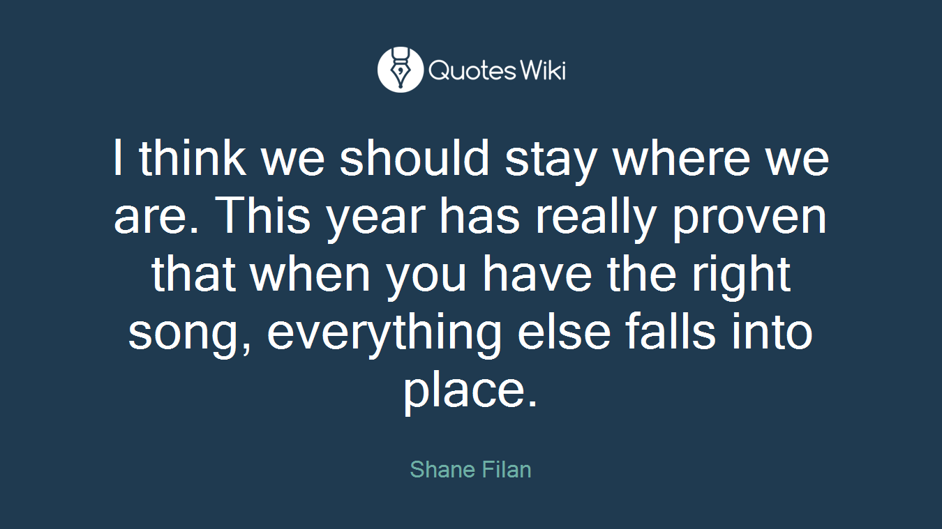 I think we should stay where we are. This year has really proven that when you have the right song, everything else falls into place.