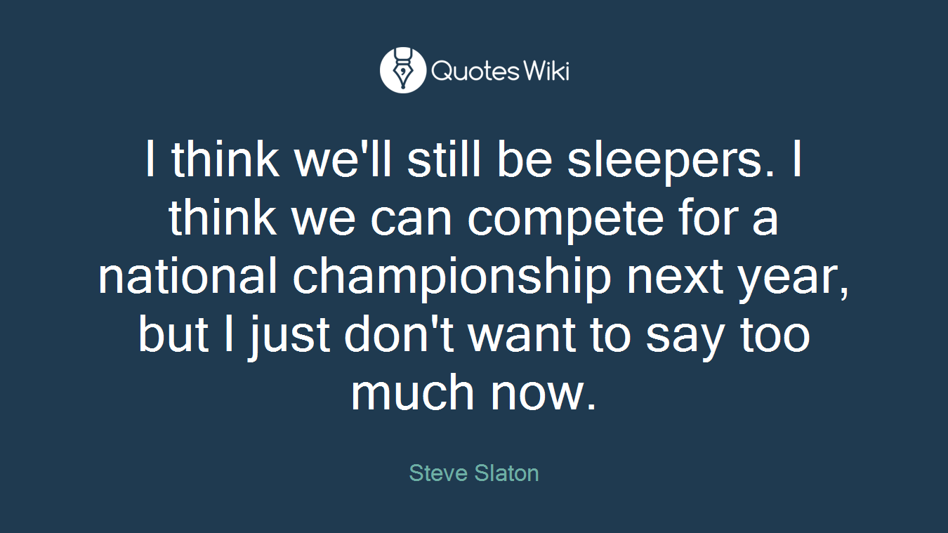 I think we'll still be sleepers. I think we can compete for a national championship next year, but I just don't want to say too much now.
