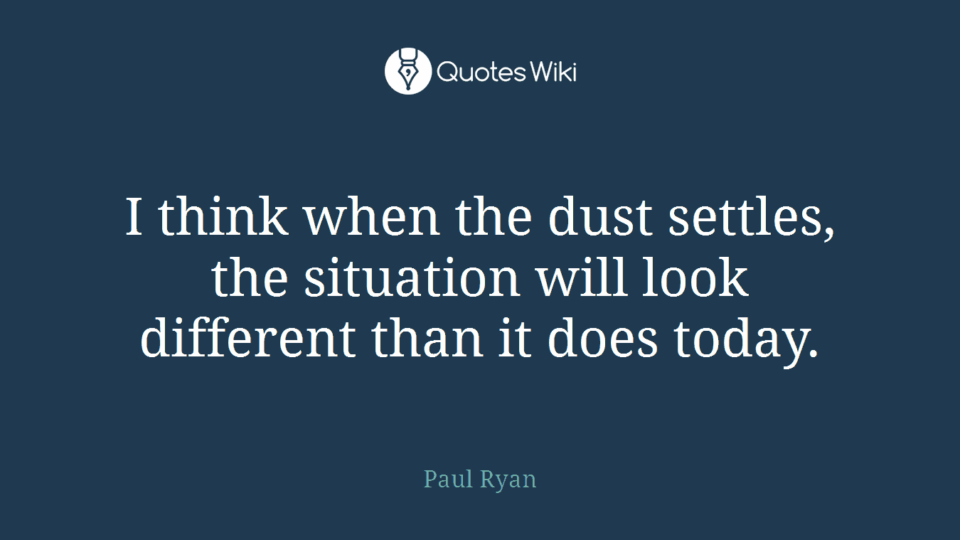 I think when the dust settles, the situation will look different than it does today.