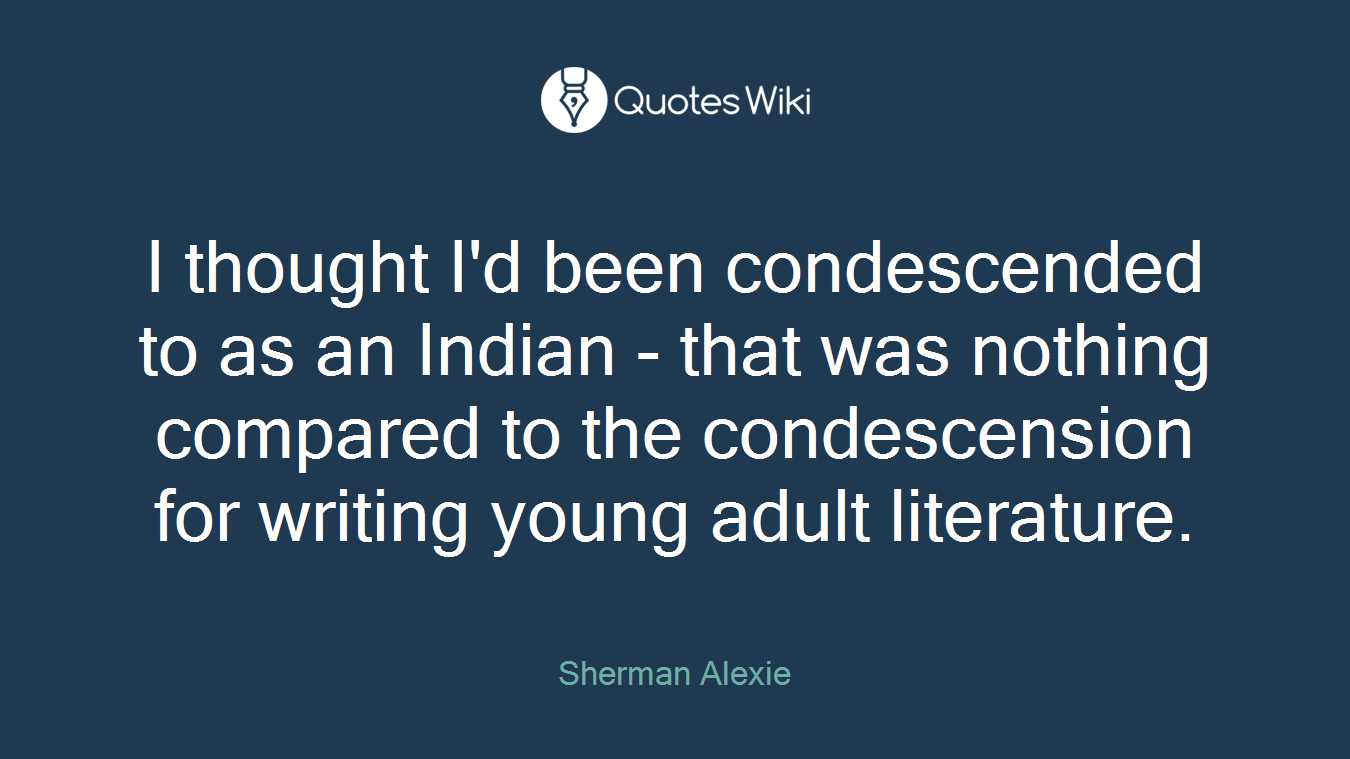 I thought I'd been condescended to as an Indian - that was nothing compared to the condescension for writing young adult literature.