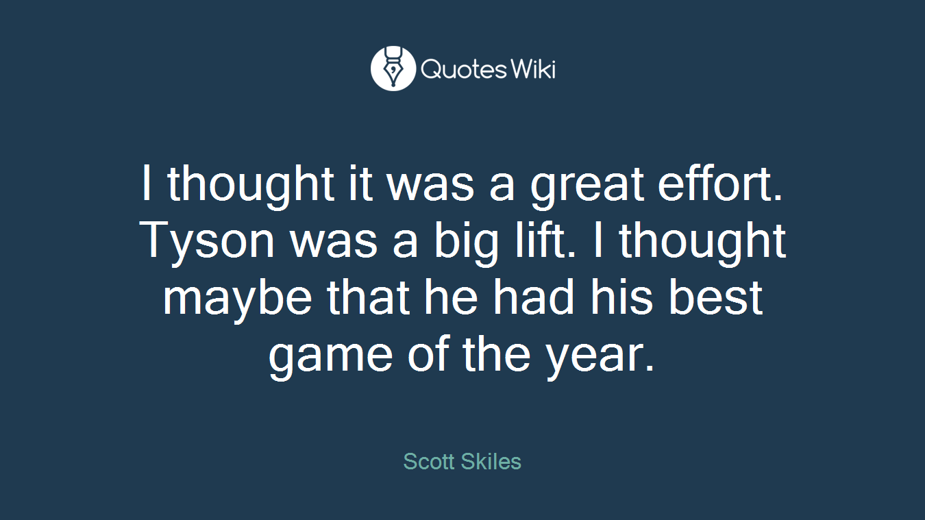 I thought it was a great effort. Tyson was a big lift. I thought maybe that he had his best game of the year.
