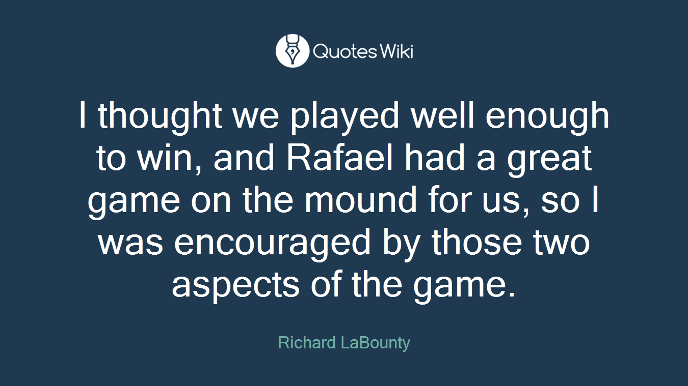 I thought we played well enough to win, and Rafael had a great game on the mound for us, so I was encouraged by those two aspects of the game.