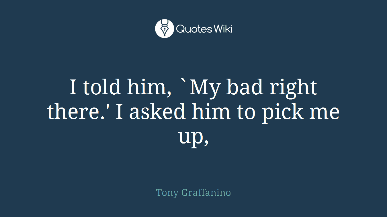 I told him, `My bad right there.' I asked him to pick me up,