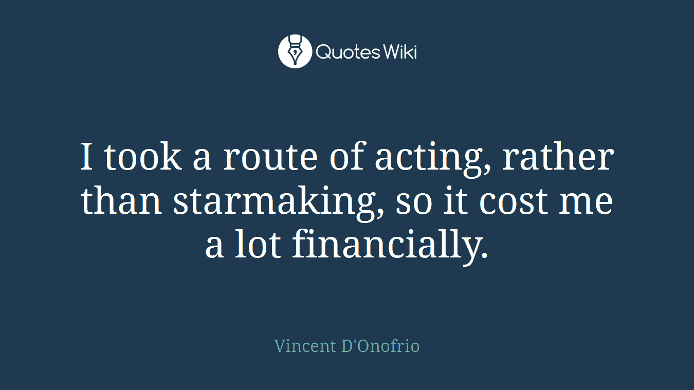 I took a route of acting, rather than starmaking, so it cost me a lot financially.