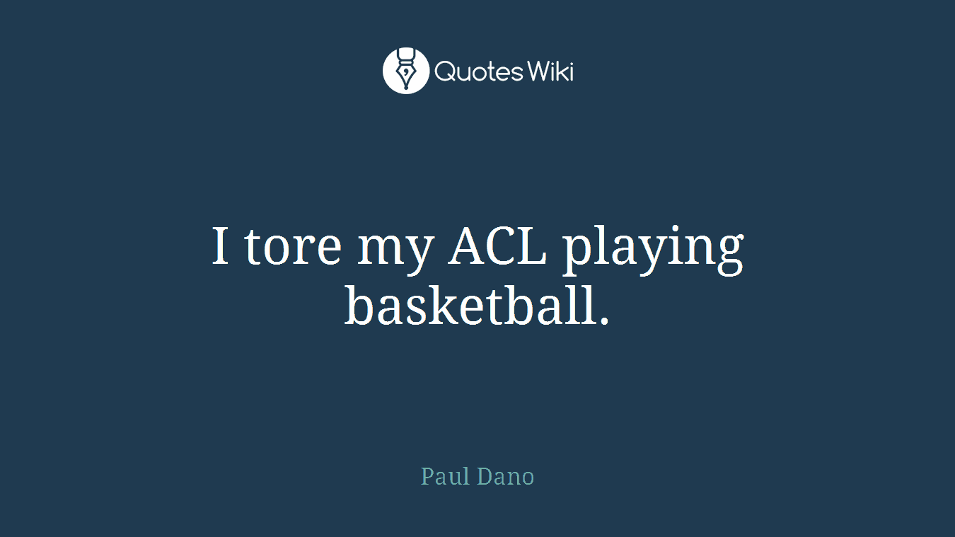 I tore my ACL playing basketball.