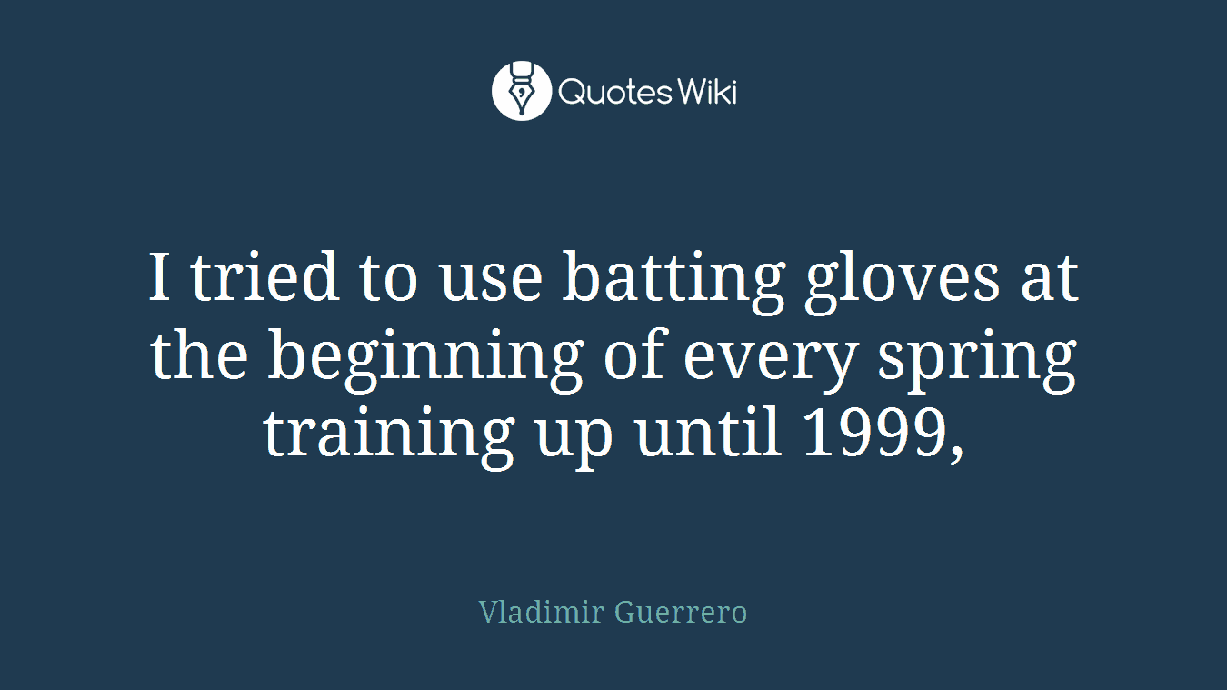 I tried to use batting gloves at the beginning of every spring training up until 1999,