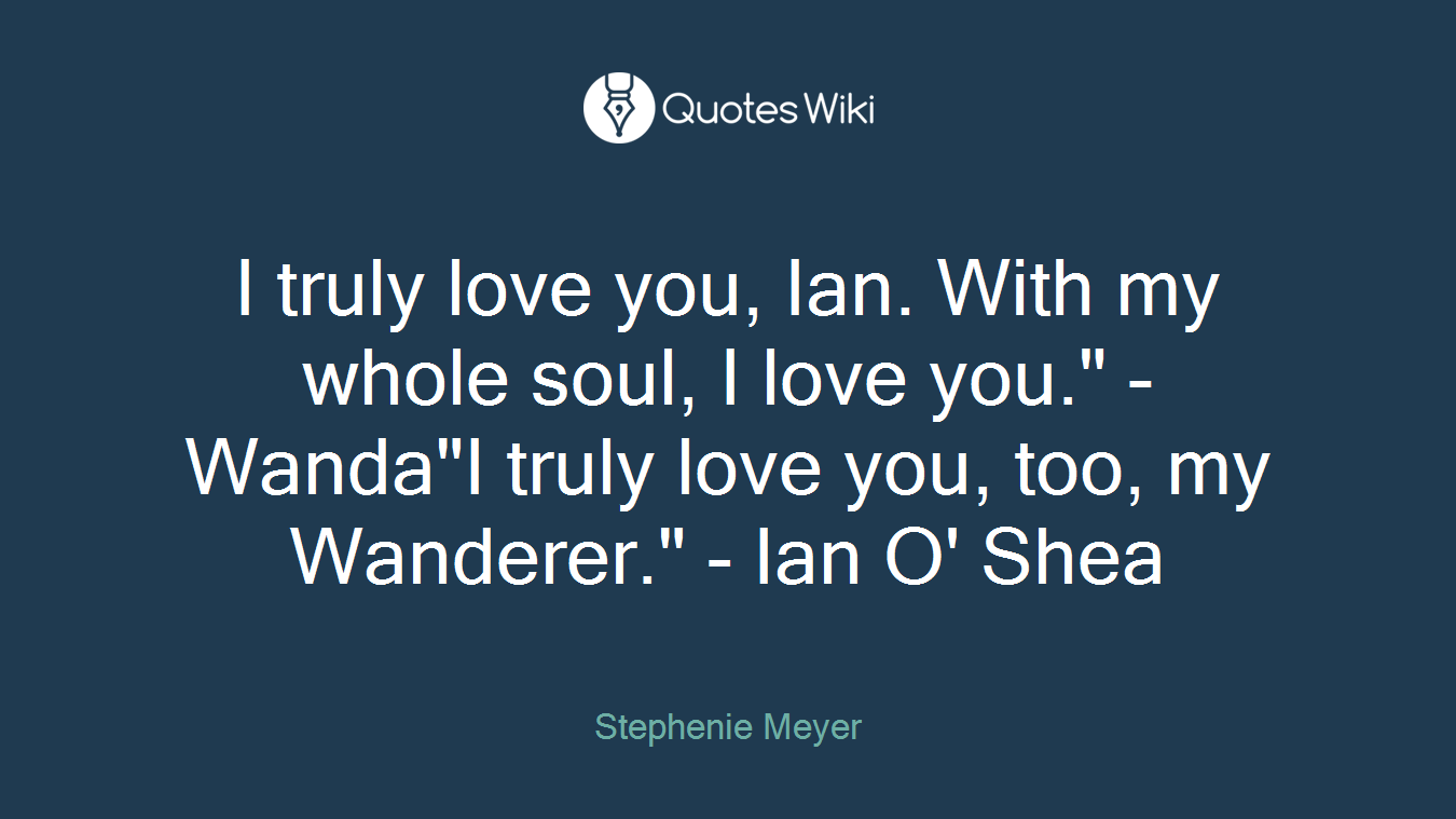 I truly love you, Ian. With my whole soul, I love you." - Wanda"I truly love you, too, my Wanderer." - Ian O' Shea