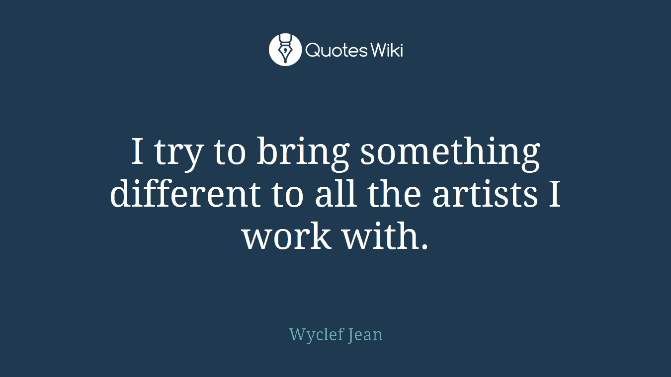 I try to bring something different to all the artists I work with.