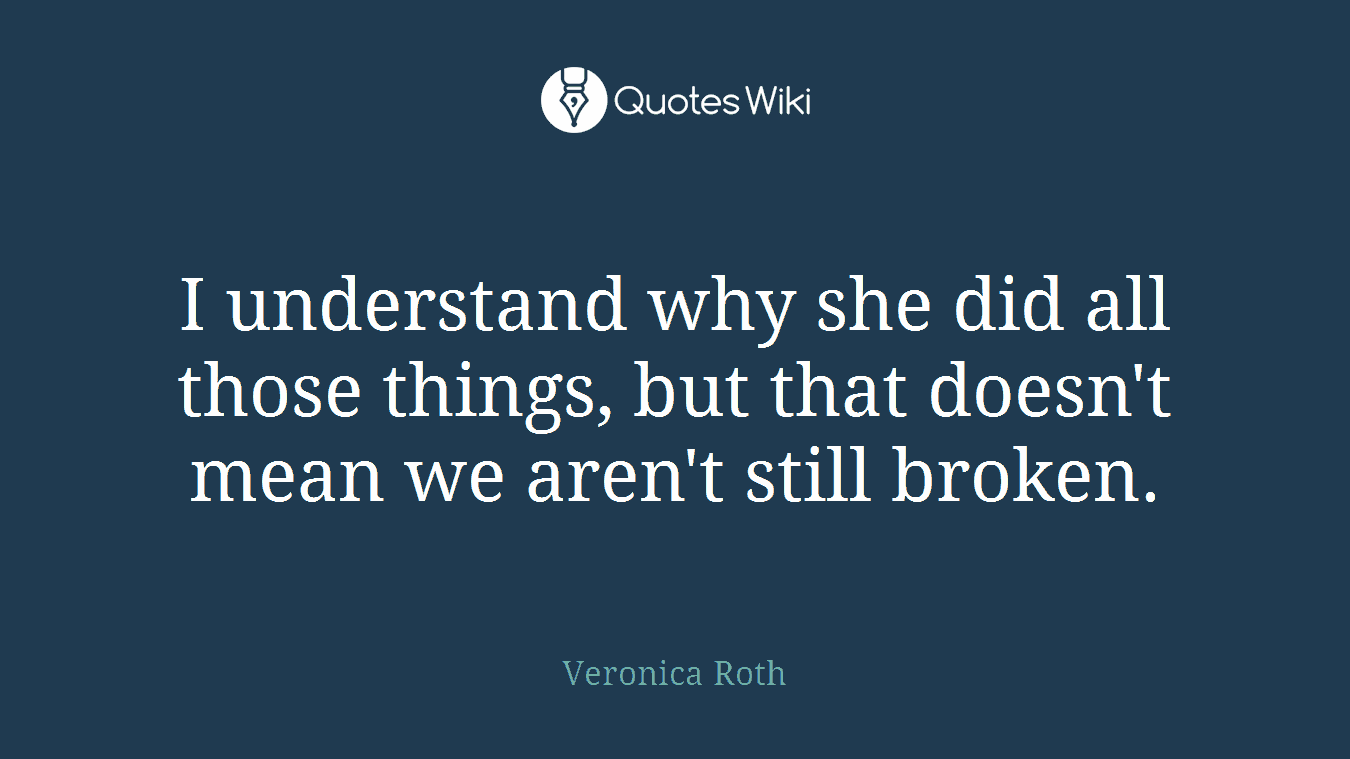 I understand why she did all those things, but that doesn't mean we aren't still broken.