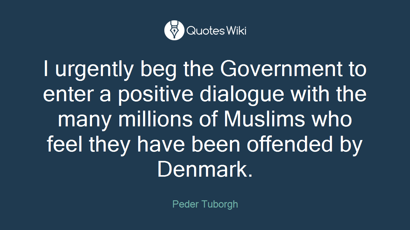 I urgently beg the Government to enter a positive dialogue with the many millions of Muslims who feel they have been offended by Denmark.