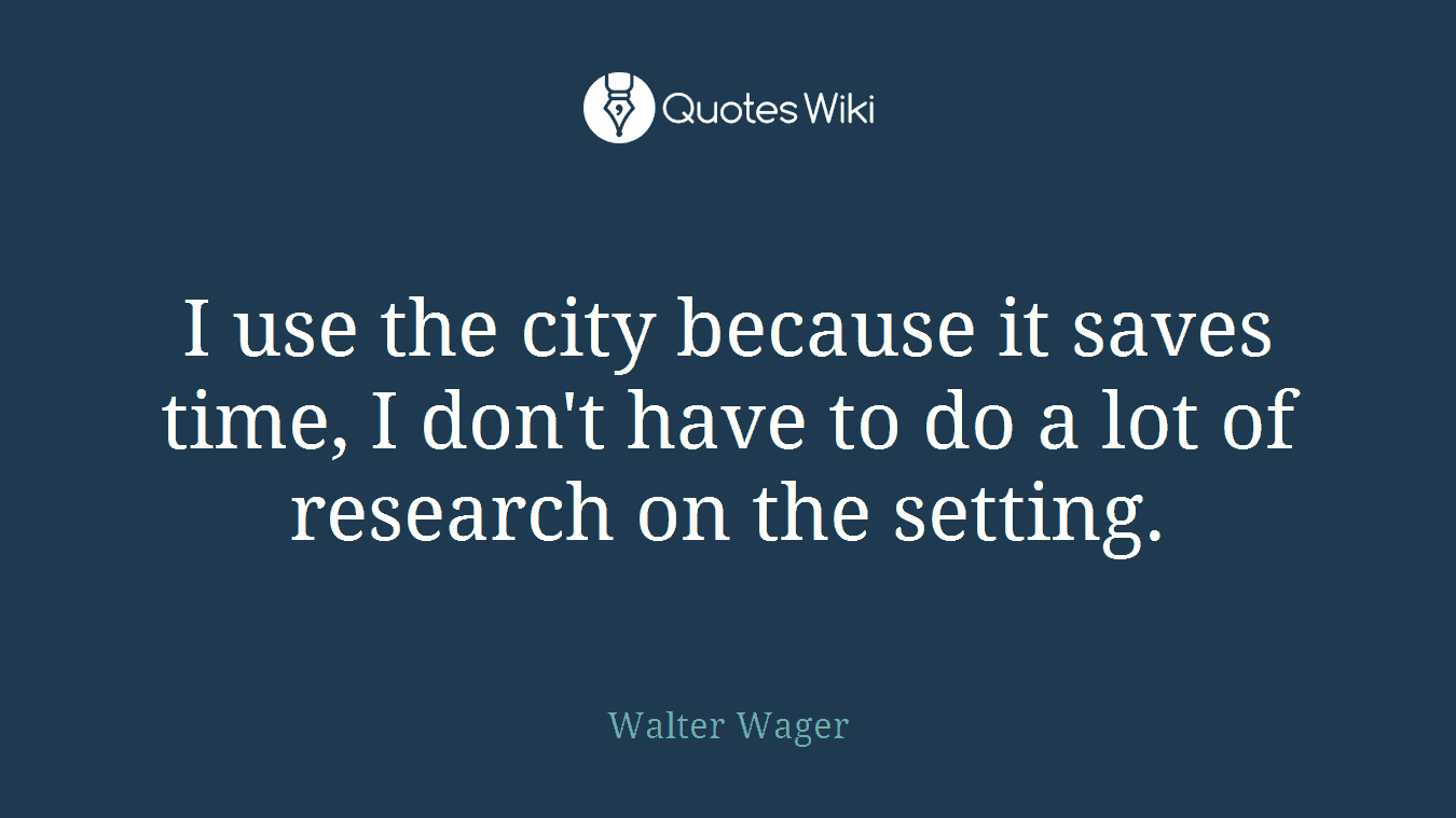 I use the city because it saves time, I don't have to do a lot of research on the setting.