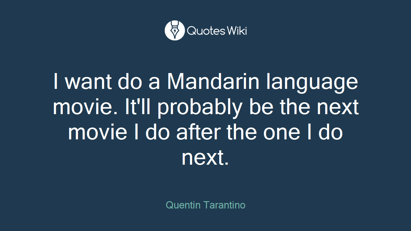 I want do a Mandarin language movie. It'll probably be the next movie I do after the one I do next.
