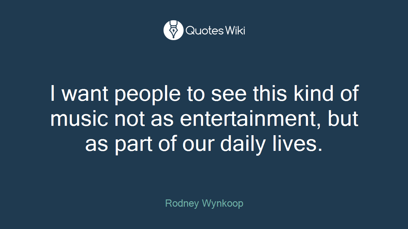 I want people to see this kind of music not as entertainment, but as part of our daily lives.
