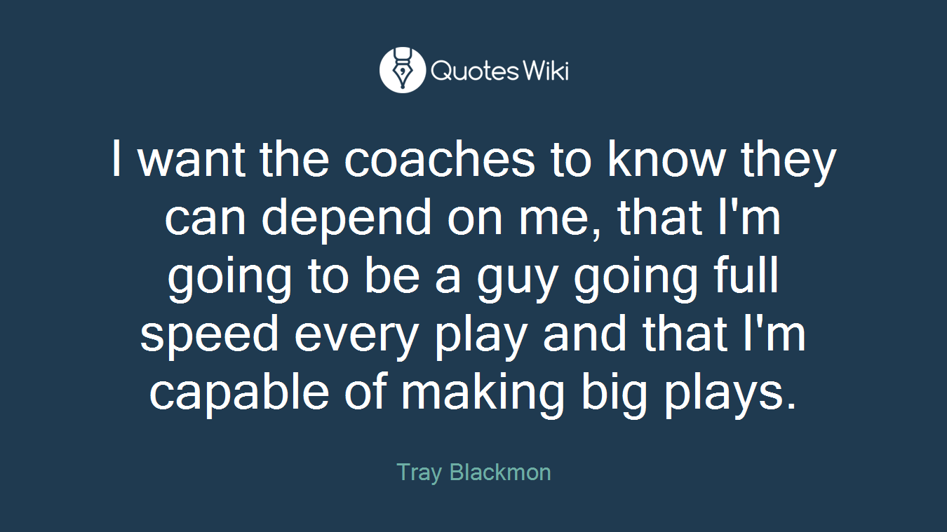 I want the coaches to know they can depend on me, that I'm going to be a guy going full speed every play and that I'm capable of making big plays.