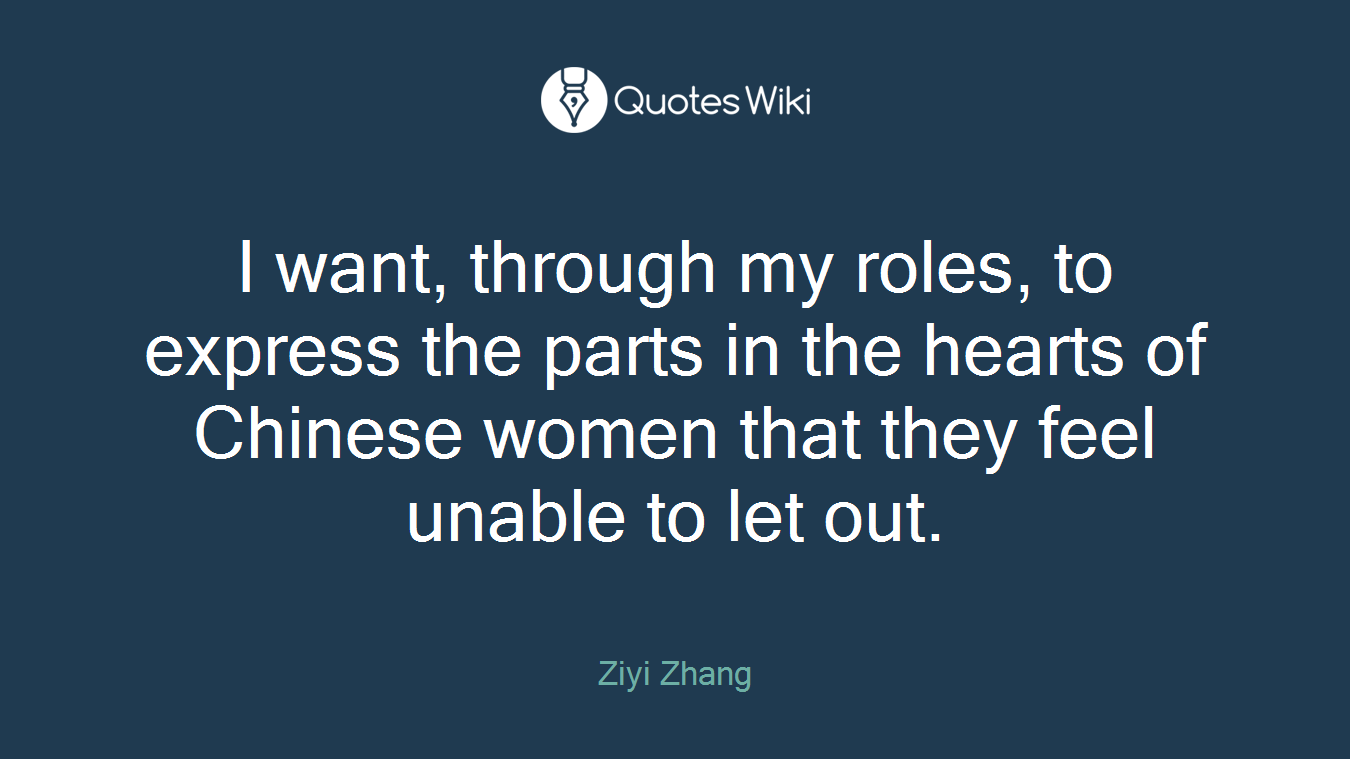I want, through my roles, to express the parts in the hearts of Chinese women that they feel unable to let out.