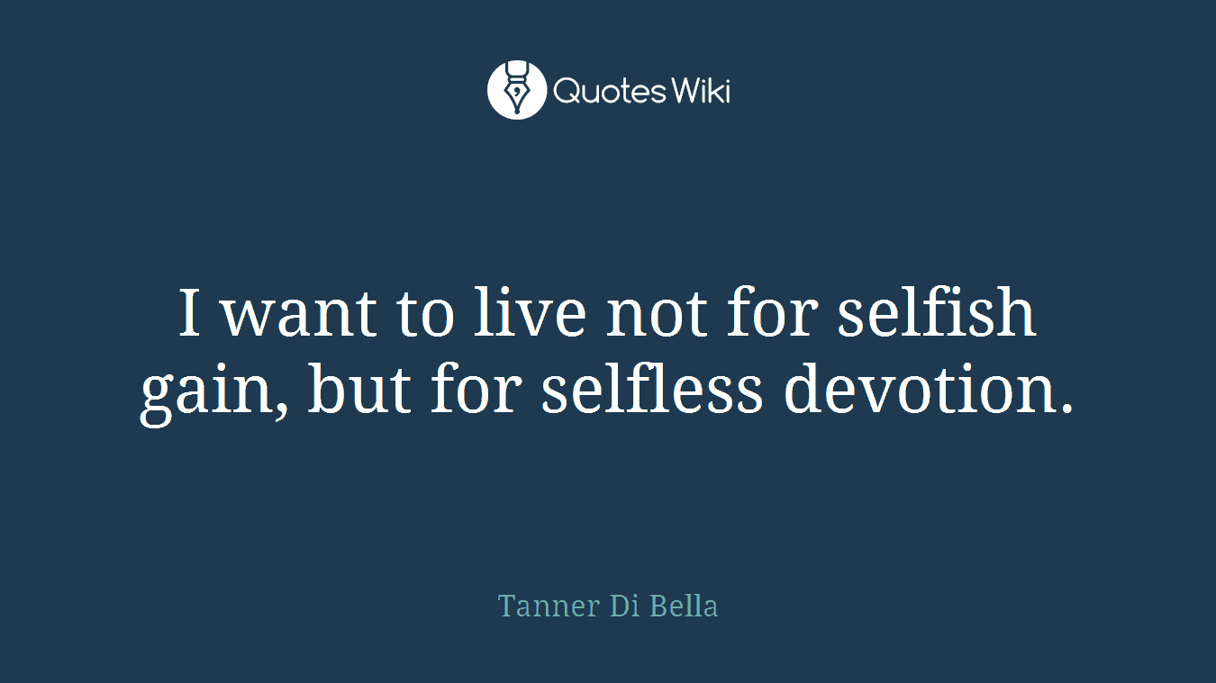 I want to live not for selfish gain, but for selfless devotion.