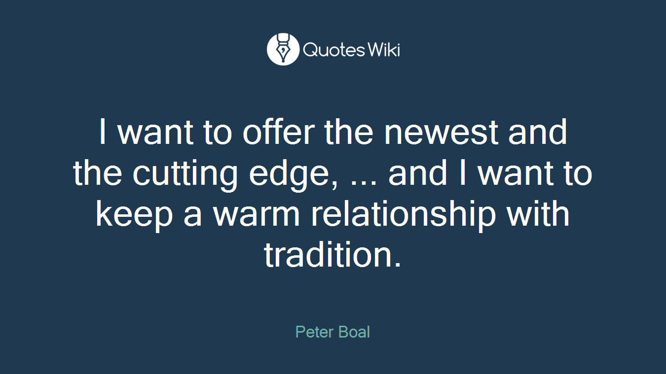 I want to offer the newest and the cutting edge, ... and I want to keep a warm relationship with tradition.