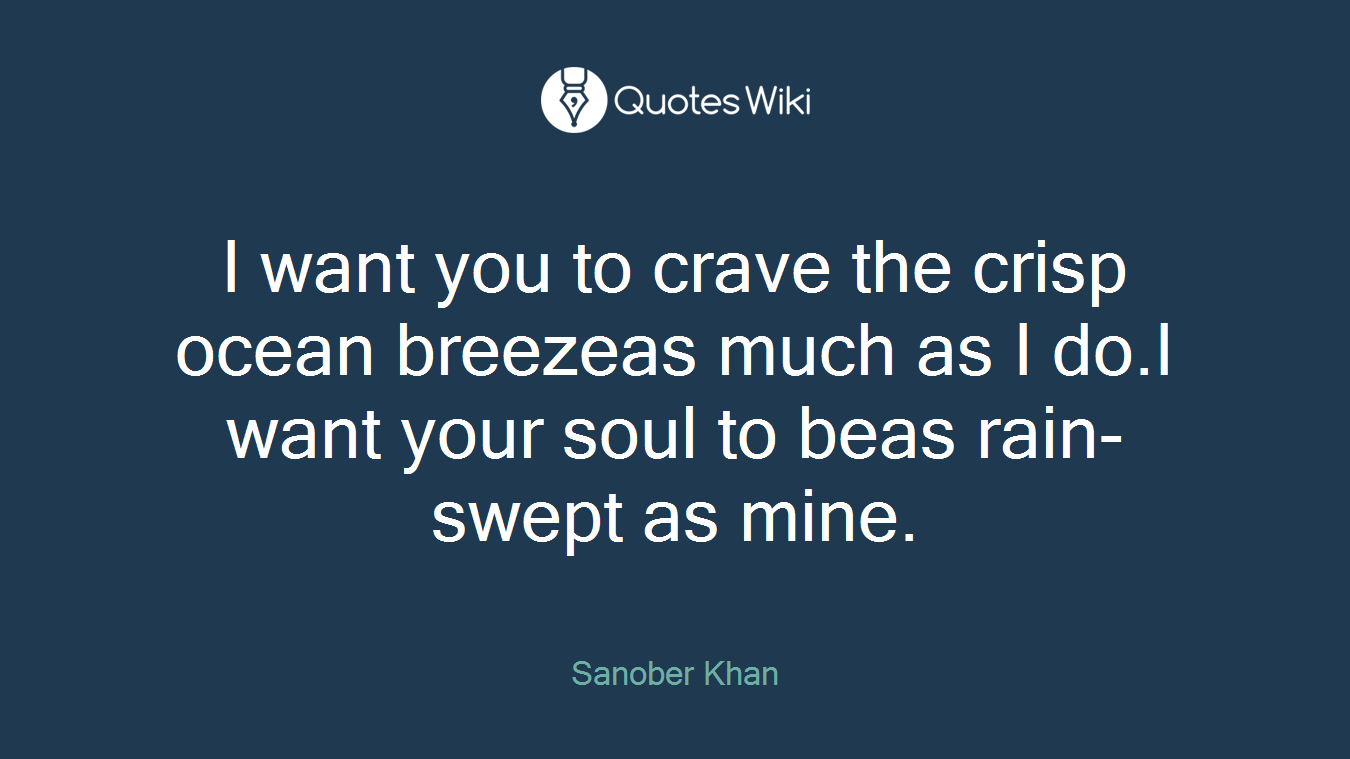 I want you to crave the crisp ocean breezeas much as I do.I want your soul to beas rain-swept as mine.