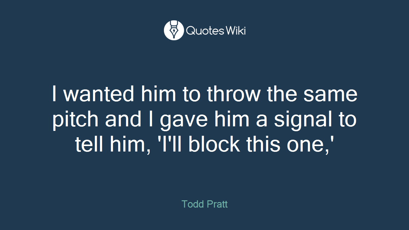I wanted him to throw the same pitch and I gave him a signal to tell him, 'I'll block this one,'