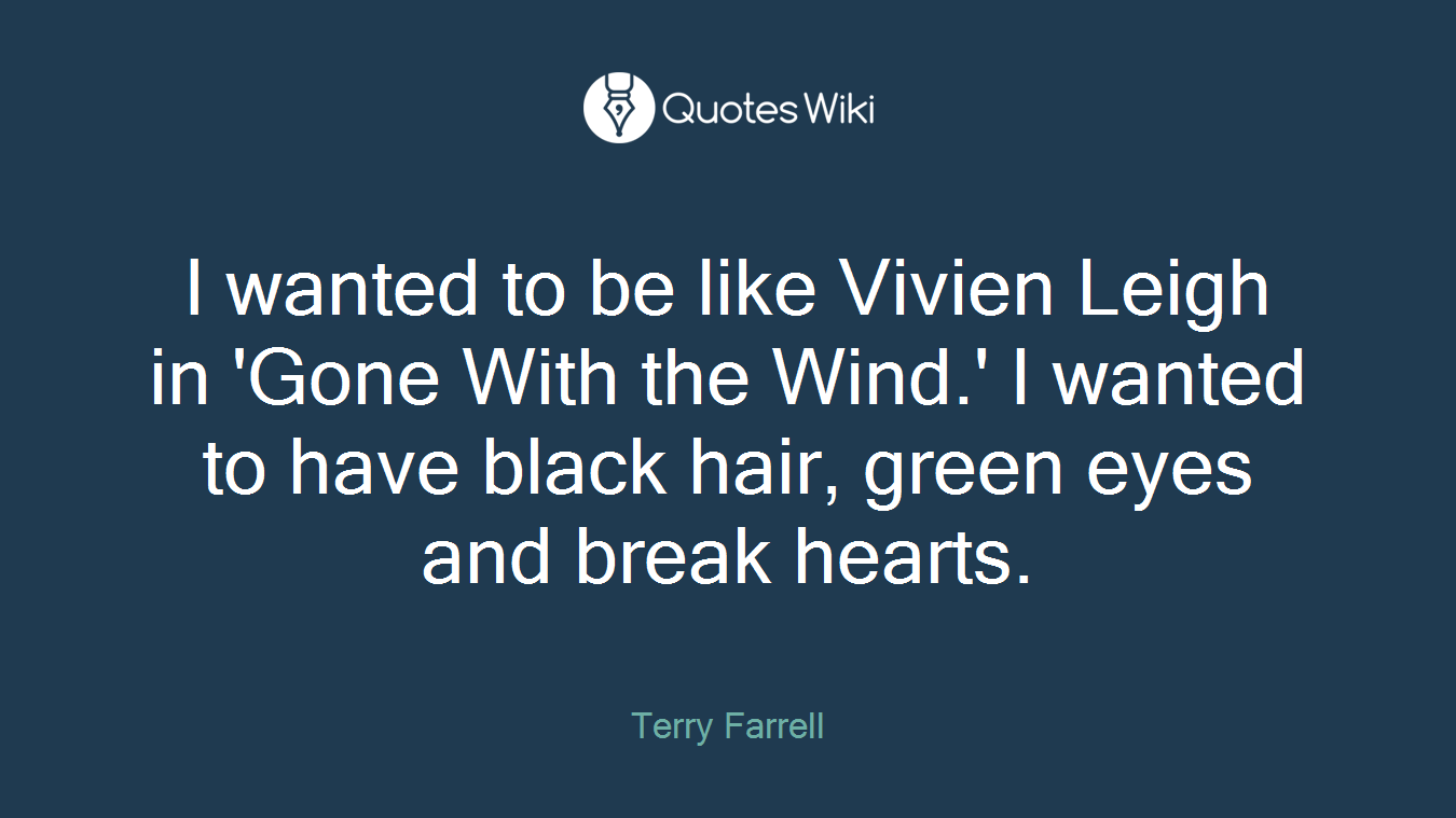 I wanted to be like Vivien Leigh in 'Gone With the Wind.' I wanted to have black hair, green eyes and break hearts.