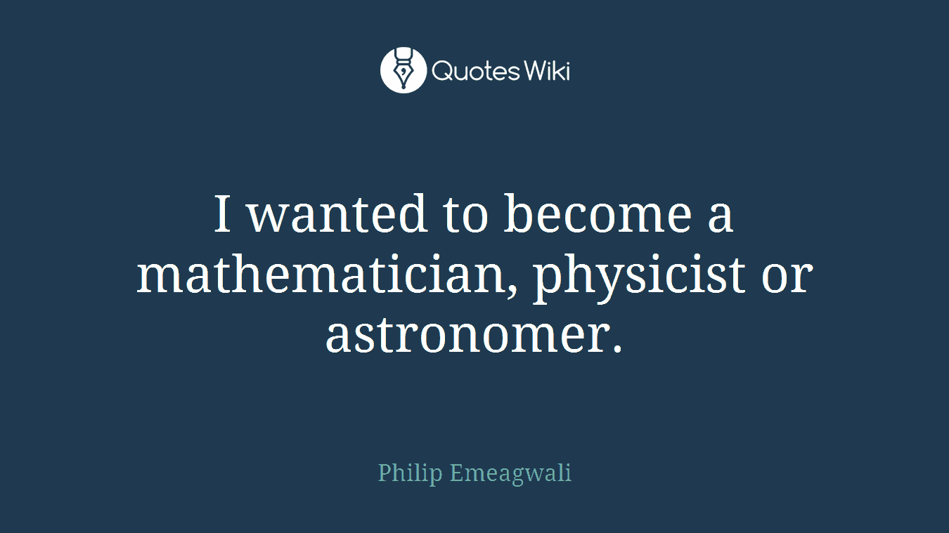 I wanted to become a mathematician, physicist or astronomer.