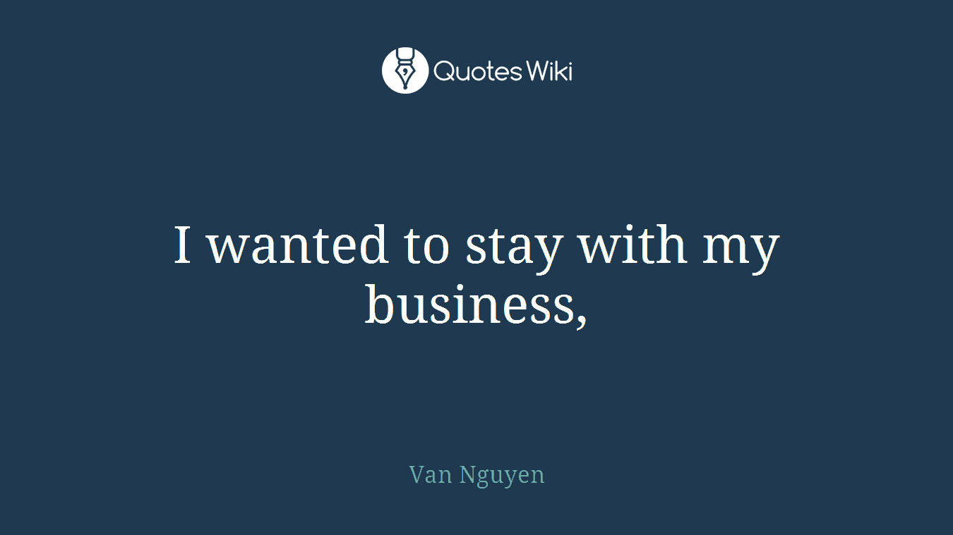 I wanted to stay with my business,