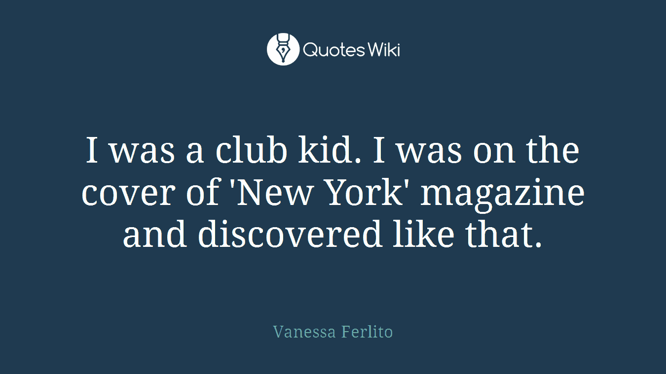 I was a club kid. I was on the cover of 'New York' magazine and discovered like that.