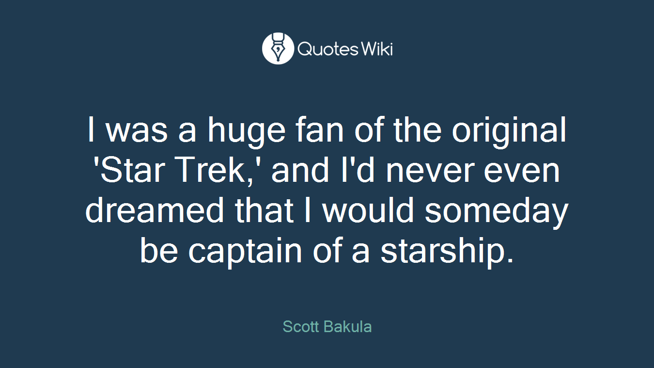 I was a huge fan of the original 'Star Trek,' and I'd never even dreamed that I would someday be captain of a starship.