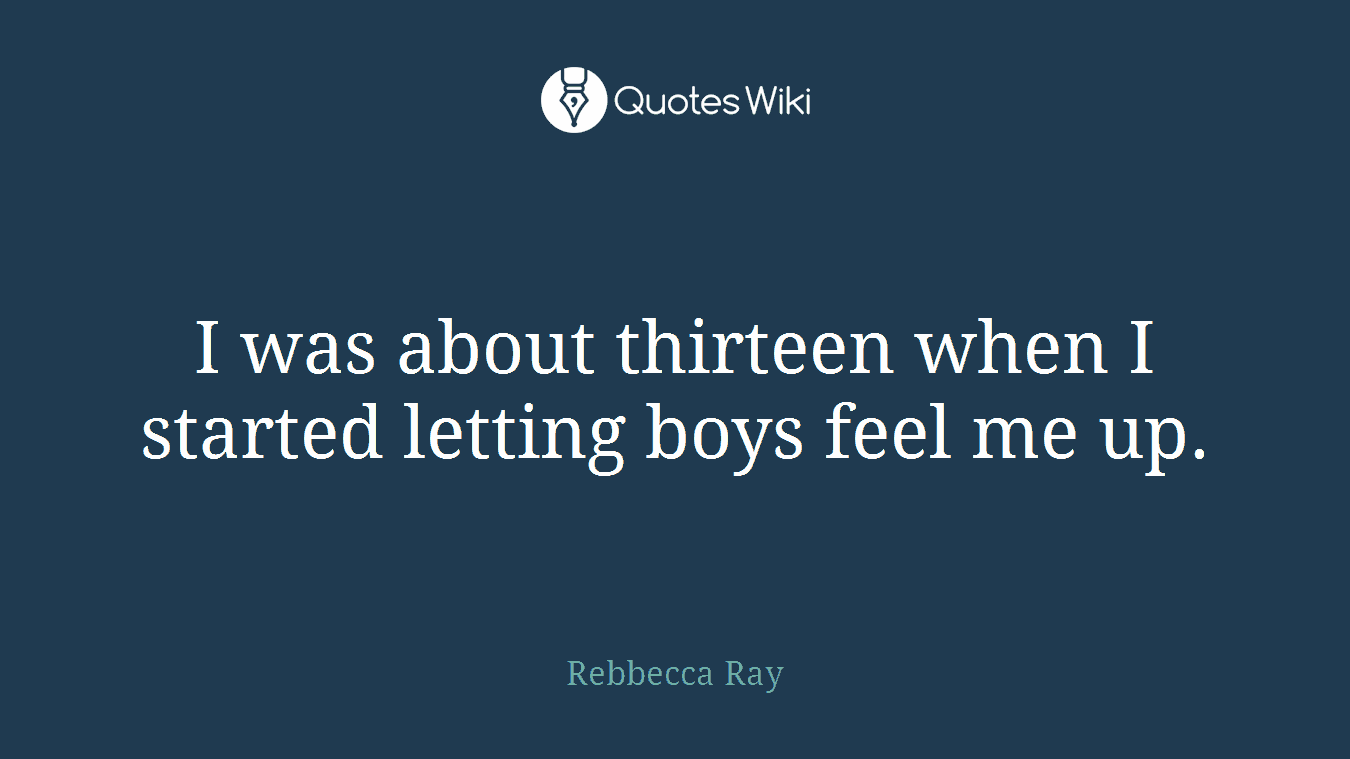 I was about thirteen when I started letting boys feel me up.